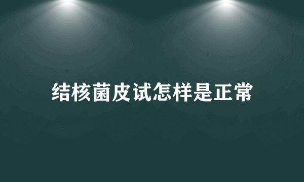 结核菌皮试怎样是正常