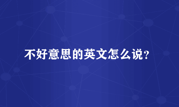 不好意思的英文怎么说？