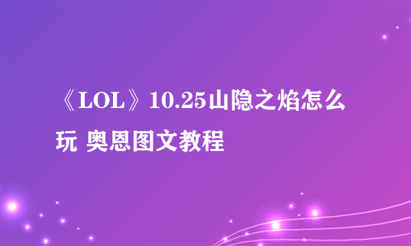 《LOL》10.25山隐之焰怎么玩 奥恩图文教程