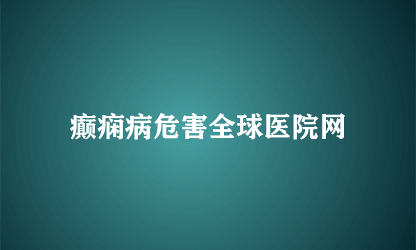 癫痫病危害全球医院网