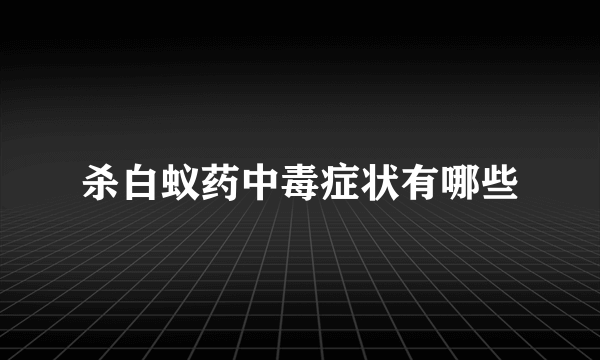 杀白蚁药中毒症状有哪些