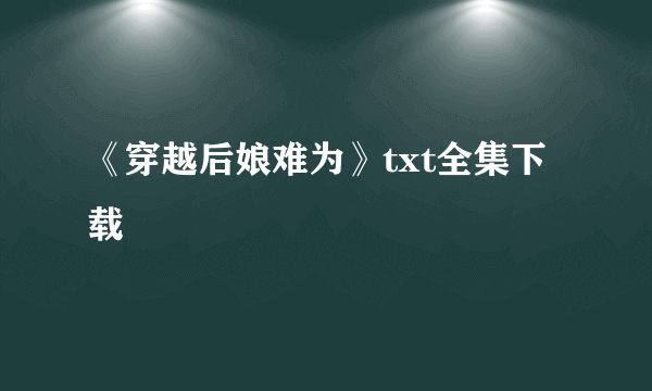 《穿越后娘难为》txt全集下载