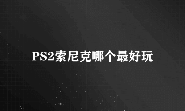 PS2索尼克哪个最好玩