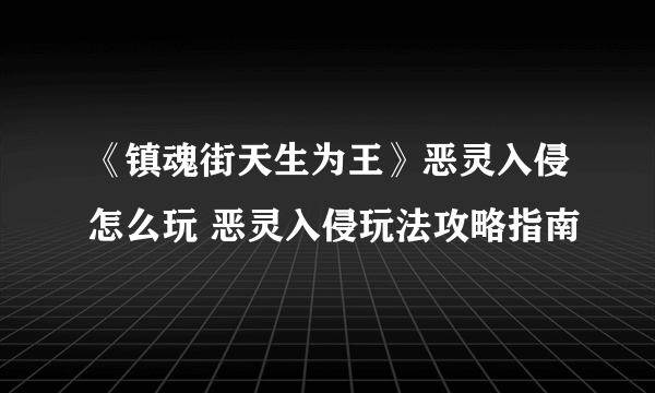 《镇魂街天生为王》恶灵入侵怎么玩 恶灵入侵玩法攻略指南