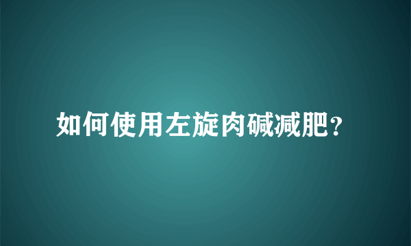 如何使用左旋肉碱减肥？