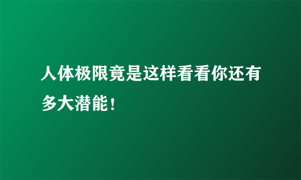 人体极限竟是这样看看你还有多大潜能！