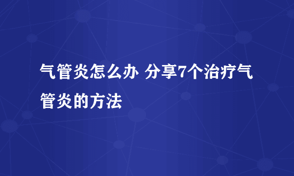 气管炎怎么办 分享7个治疗气管炎的方法