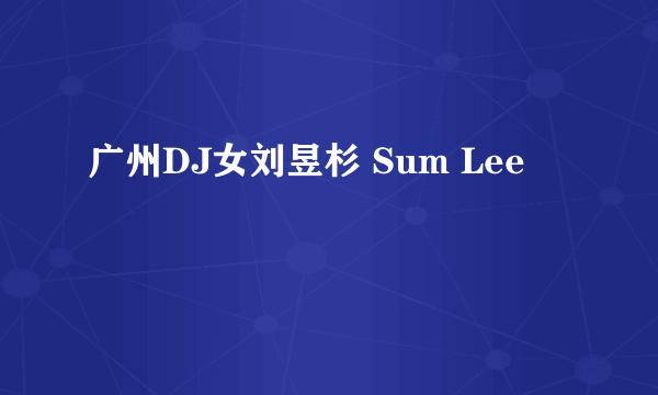 广州DJ女刘昱杉 Sum Lee
