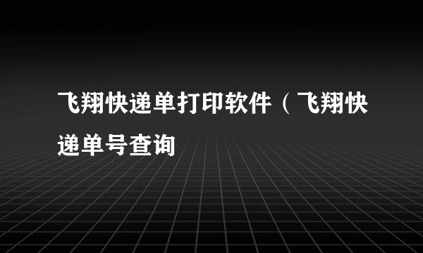 飞翔快递单打印软件（飞翔快递单号查询