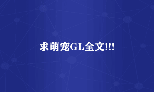 求萌宠GL全文!!!
