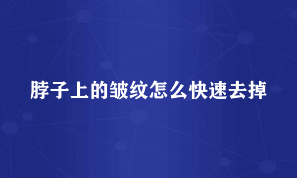 脖子上的皱纹怎么快速去掉