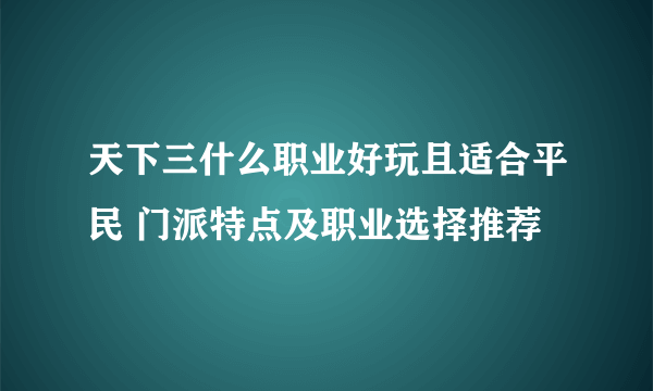 天下三什么职业好玩且适合平民 门派特点及职业选择推荐
