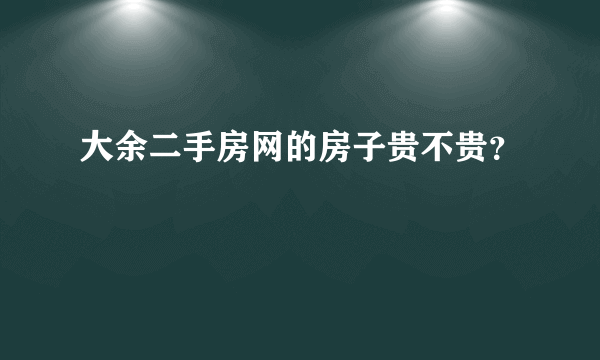大余二手房网的房子贵不贵？