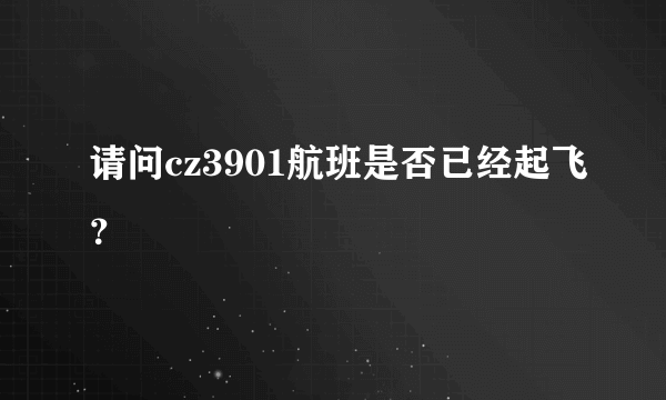 请问cz3901航班是否已经起飞？