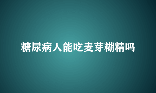 糖尿病人能吃麦芽糊精吗