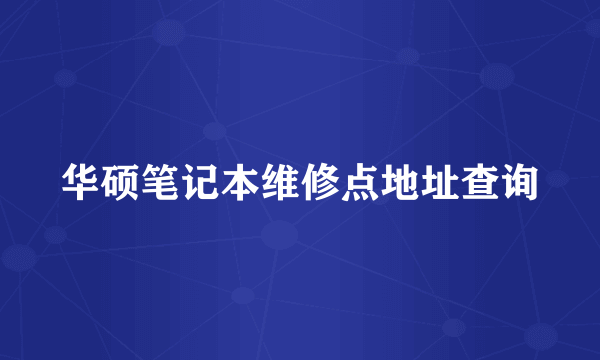 华硕笔记本维修点地址查询