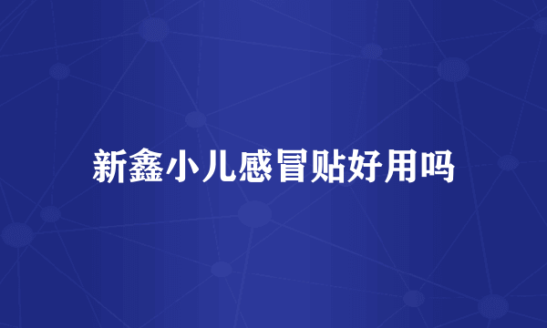 新鑫小儿感冒贴好用吗