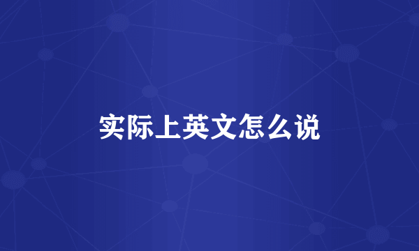 实际上英文怎么说