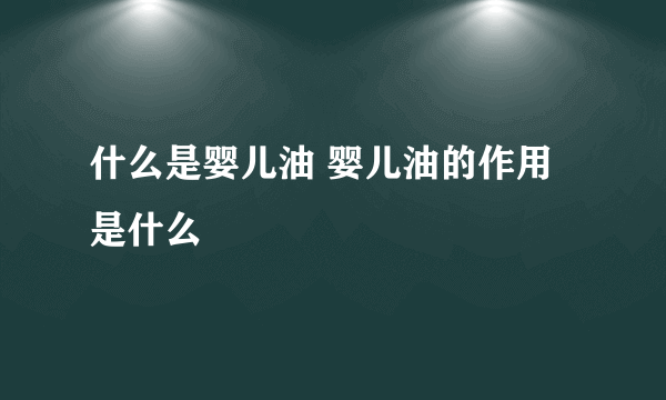 什么是婴儿油 婴儿油的作用是什么