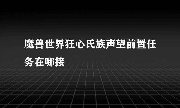 魔兽世界狂心氏族声望前置任务在哪接