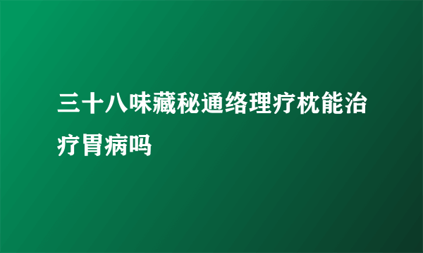 三十八味藏秘通络理疗枕能治疗胃病吗