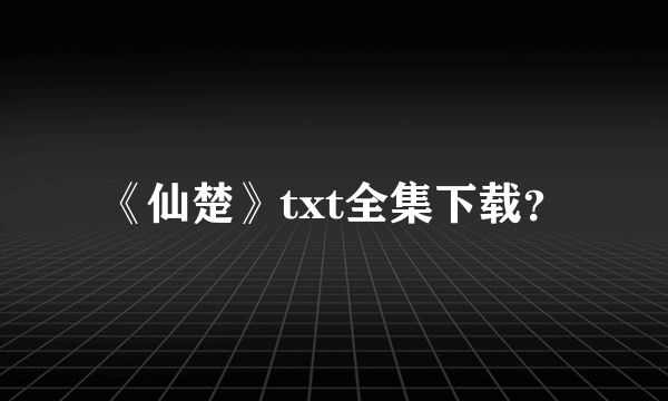 《仙楚》txt全集下载？
