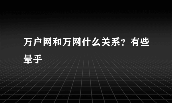 万户网和万网什么关系？有些晕乎