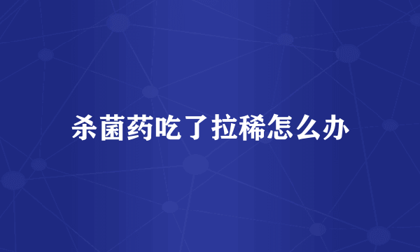 杀菌药吃了拉稀怎么办