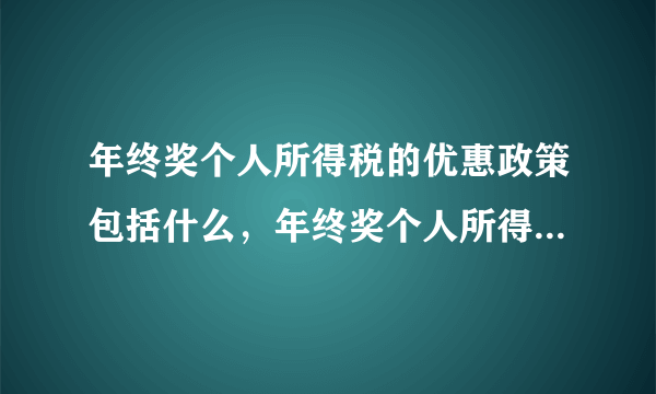 年终奖个人所得税的优惠政策包括什么，年终奖个人所得税起征点是多少