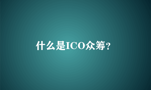 什么是ICO众筹？