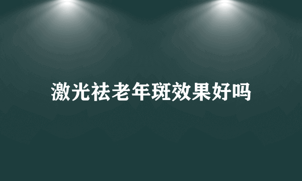 激光祛老年斑效果好吗