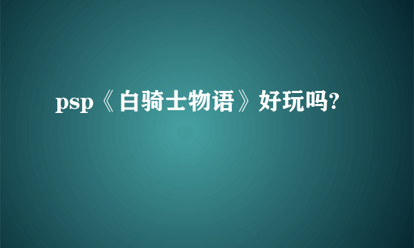 psp《白骑士物语》好玩吗?