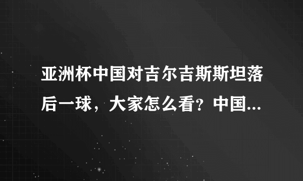 亚洲杯中国对吉尔吉斯斯坦落后一球，大家怎么看？中国队在亚洲算几流？