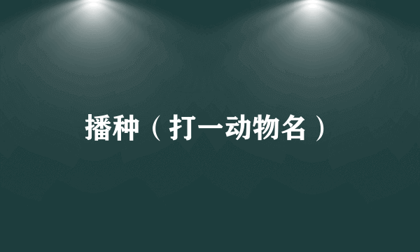 播种（打一动物名）