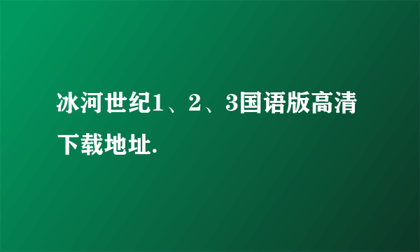 冰河世纪1、2、3国语版高清下载地址.