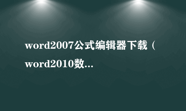 word2007公式编辑器下载（word2010数学公式编辑器）