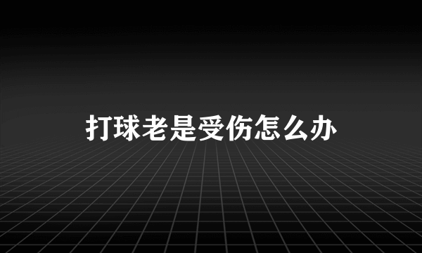 打球老是受伤怎么办