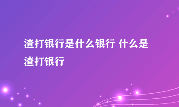 渣打银行是什么银行 什么是渣打银行