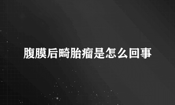 腹膜后畸胎瘤是怎么回事
