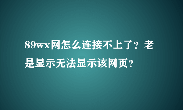 89wx网怎么连接不上了？老是显示无法显示该网页？