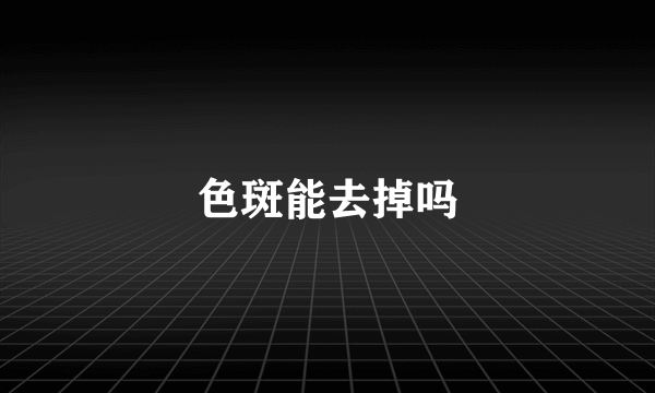 色斑能去掉吗