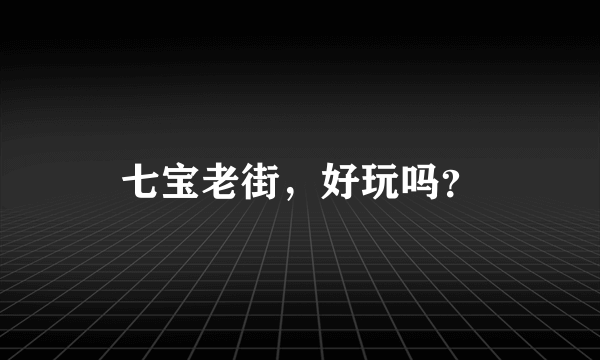 七宝老街，好玩吗？
