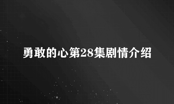勇敢的心第28集剧情介绍