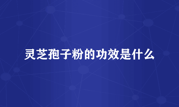 灵芝孢子粉的功效是什么