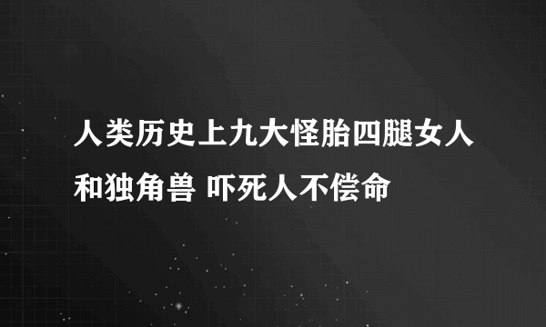 人类历史上九大怪胎四腿女人和独角兽 吓死人不偿命