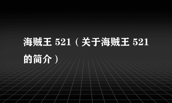 海贼王 521（关于海贼王 521的简介）