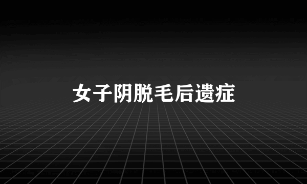 女子阴脱毛后遗症