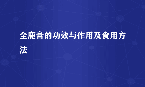 全鹿膏的功效与作用及食用方法