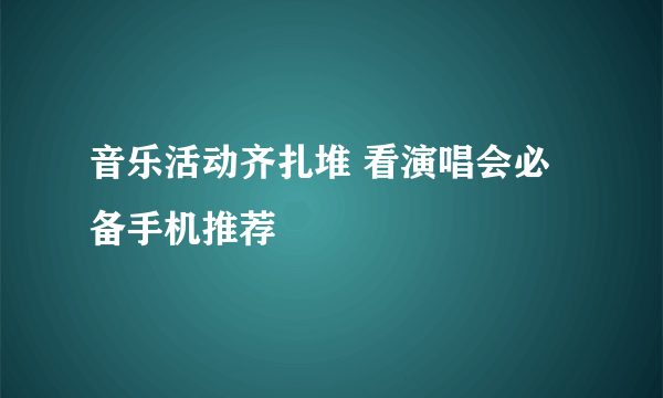 音乐活动齐扎堆 看演唱会必备手机推荐