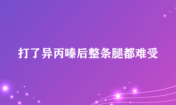 打了异丙嗪后整条腿都难受